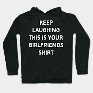 Keep laughing this is your girlfriends shit Hoodie